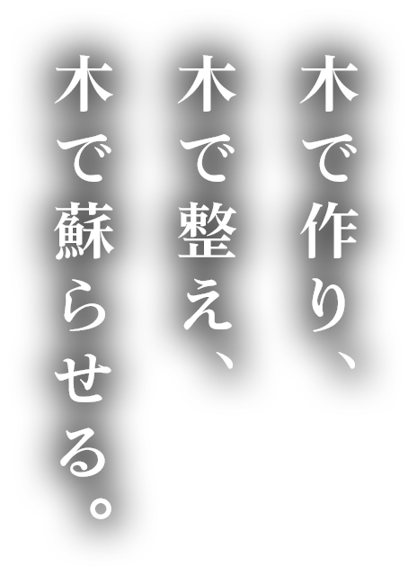 木で作り、木で整え、木で蘇らせる。